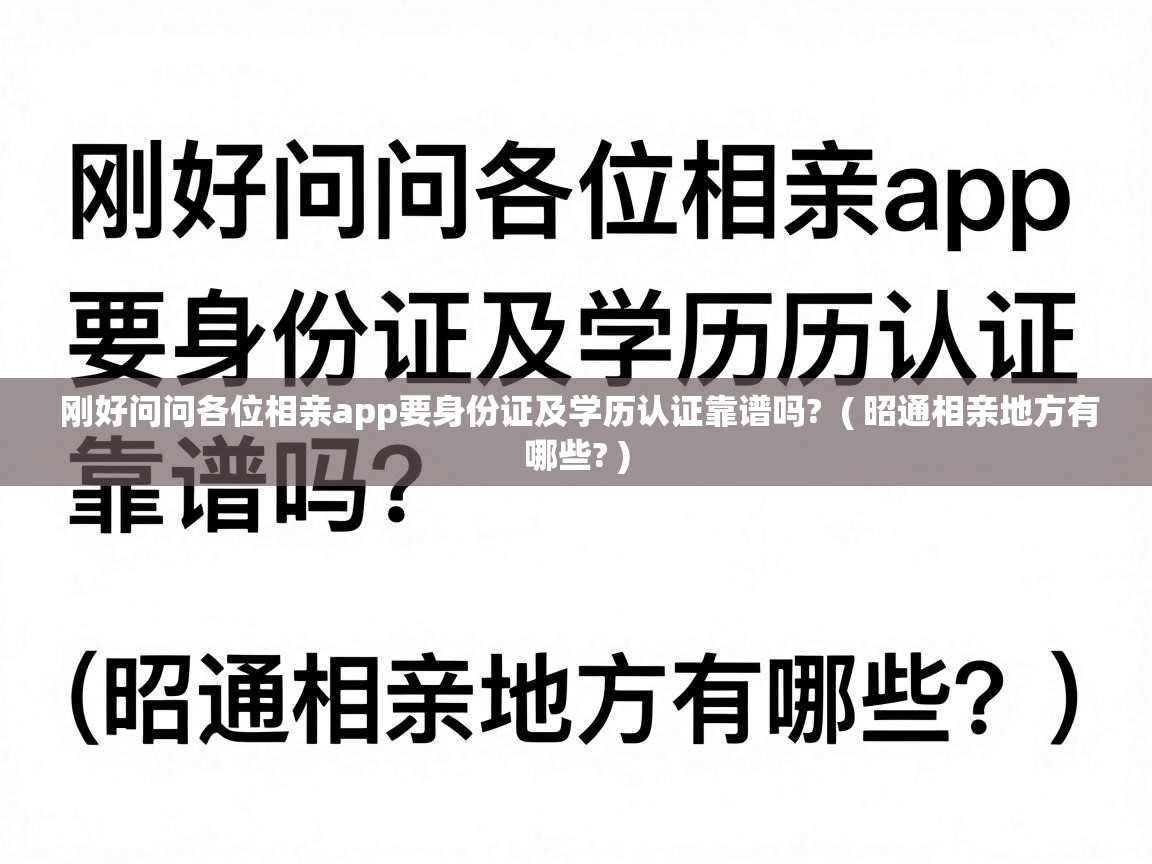  刚好问问各位相亲app要身份证及学历认证靠谱吗?  ( 昭通相亲地方有哪些? )