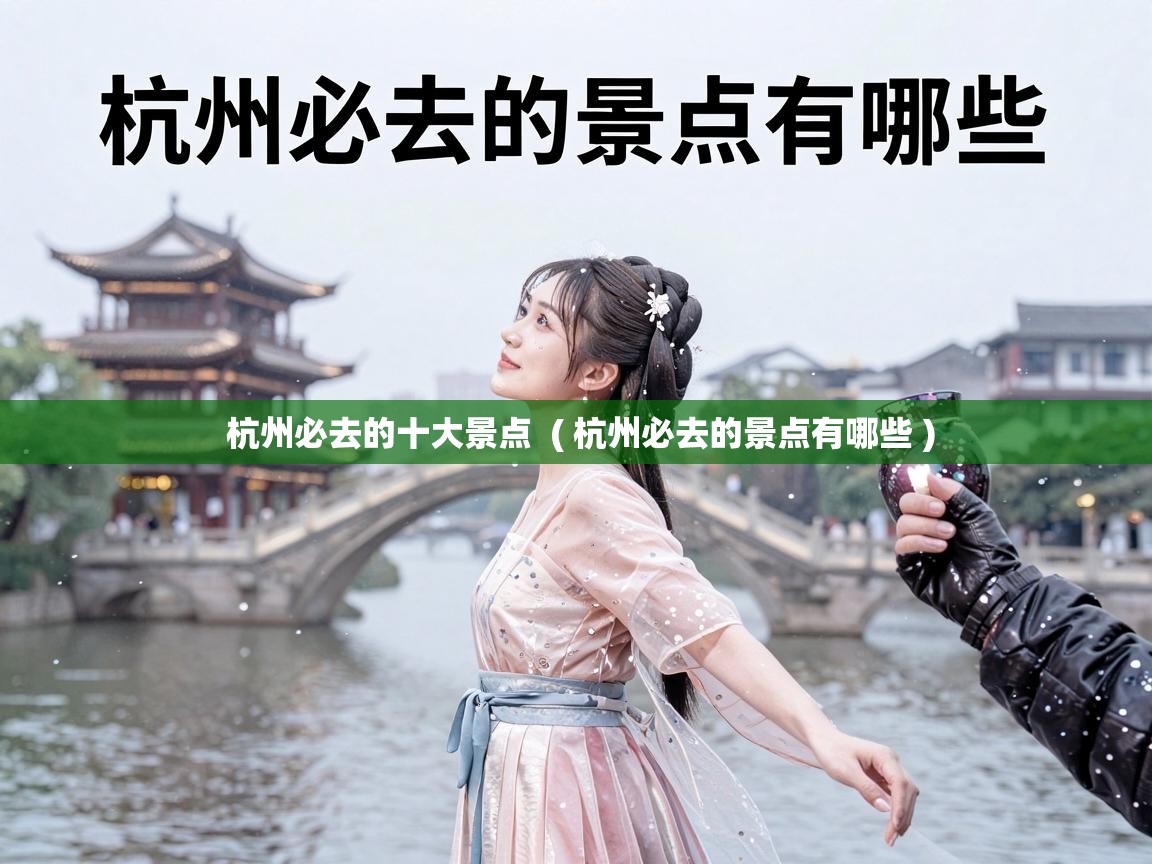  杭州必去的十大景点  ( 杭州必去的景点有哪些 )