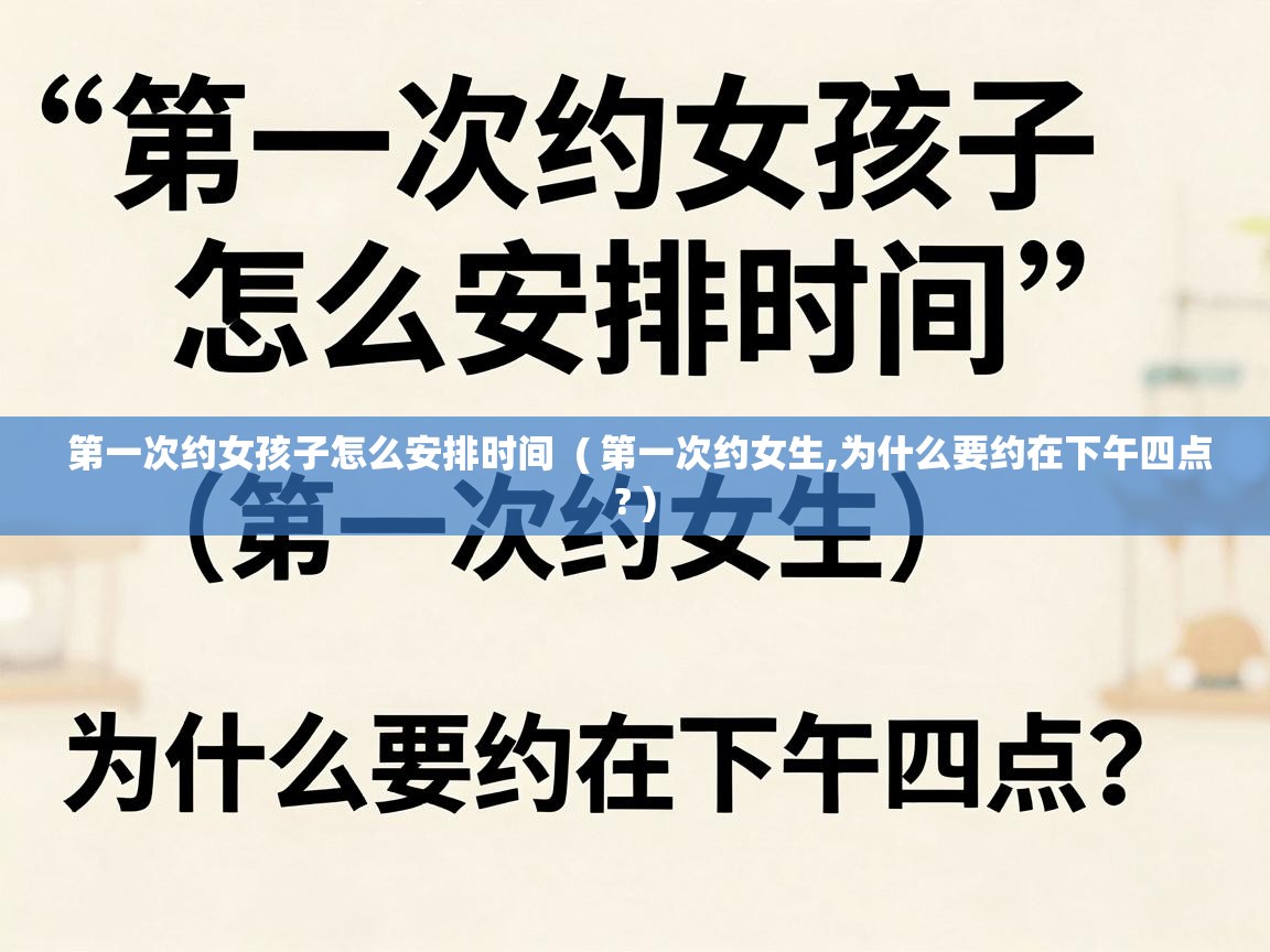  第一次约女孩子怎么安排时间  ( 第一次约女生,为什么要约在下午四点? )