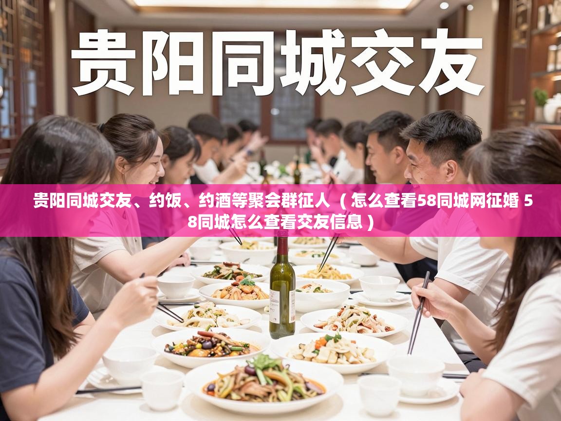  贵阳同城交友、约饭、约酒等聚会群征人  ( 怎么查看58同城网征婚 58同城怎么查看交友信息 )