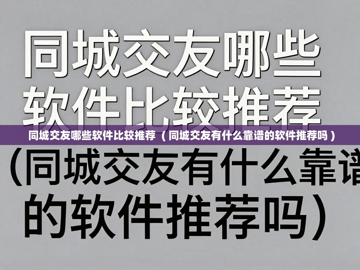 同城交友哪些软件比较推荐 ( 同城交友有什么靠谱的软件推荐吗 ) 同城交友哪些软件比较推荐 ( 同城交友有什么靠谱的软件推荐吗 )
