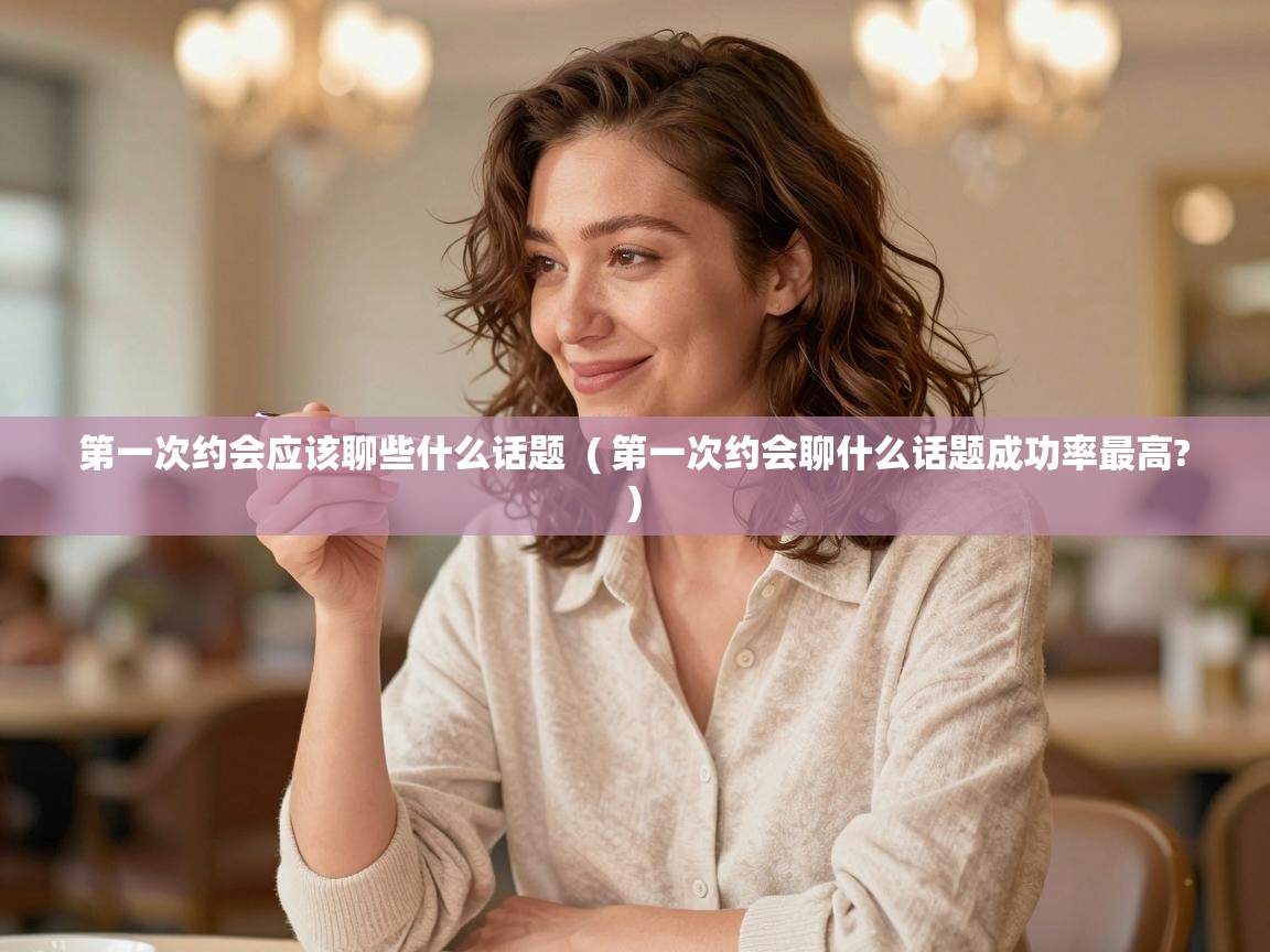  第一次约会应该聊些什么话题  ( 第一次约会聊什么话题成功率最高? )