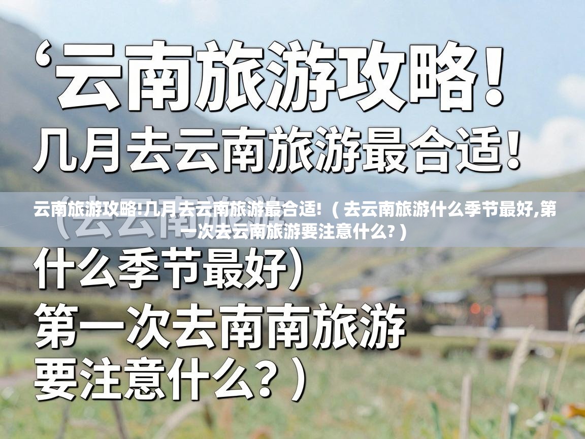  云南旅游攻略!几月去云南旅游最合适!  ( 去云南旅游什么季节最好,第一次去云南旅游要注意什么? )