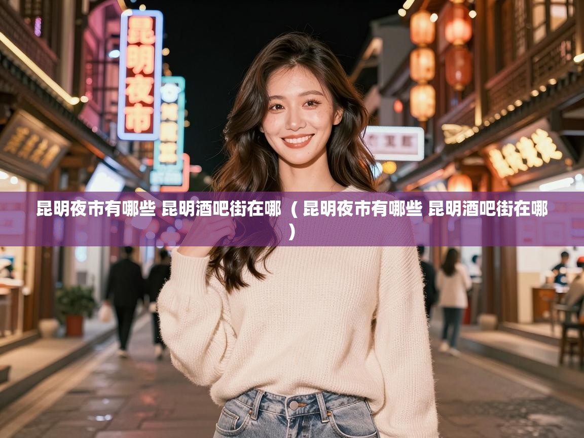  昆明夜市有哪些 昆明酒吧街在哪  ( 昆明夜市有哪些 昆明酒吧街在哪 )