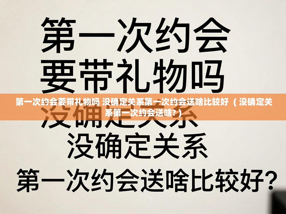  第一次约会要带礼物吗 没确定关系第一次约会送啥比较好  ( 没确定关系第一次约会送啥? )