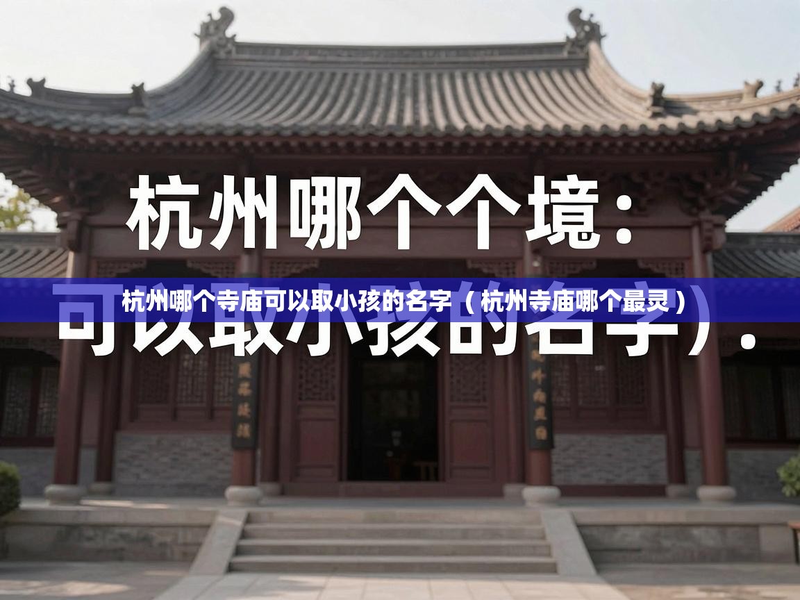  杭州哪个寺庙可以取小孩的名字  ( 杭州寺庙哪个最灵 )
