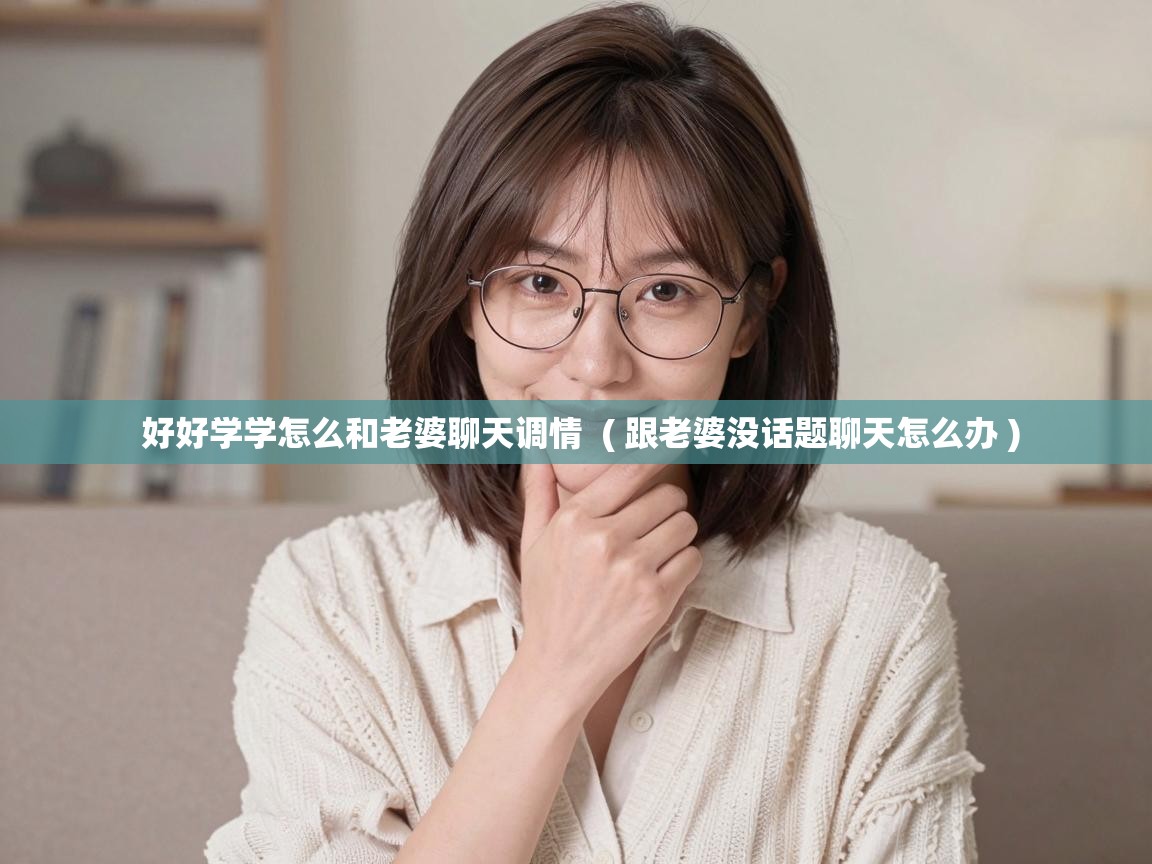  好好学学怎么和老婆聊天调情  ( 跟老婆没话题聊天怎么办 )