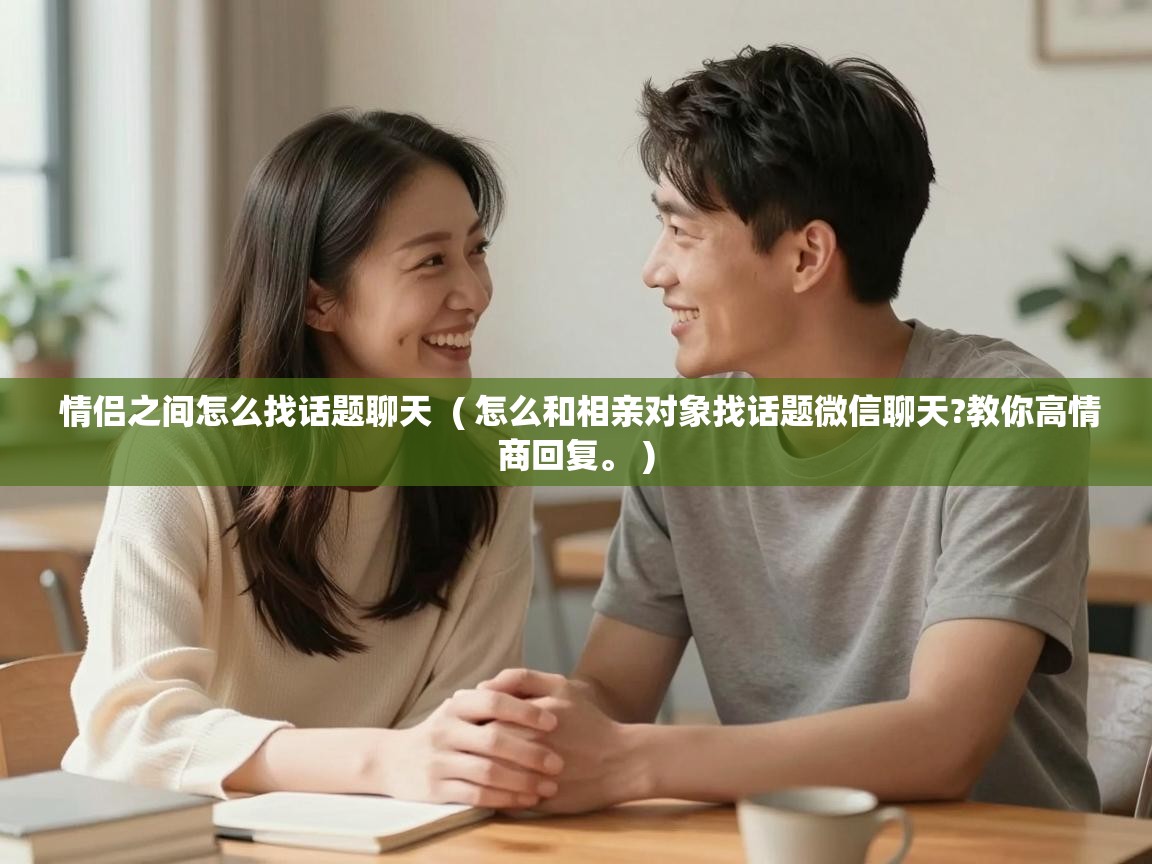  情侣之间怎么找话题聊天  ( 怎么和相亲对象找话题微信聊天?教你高情商回复。 )