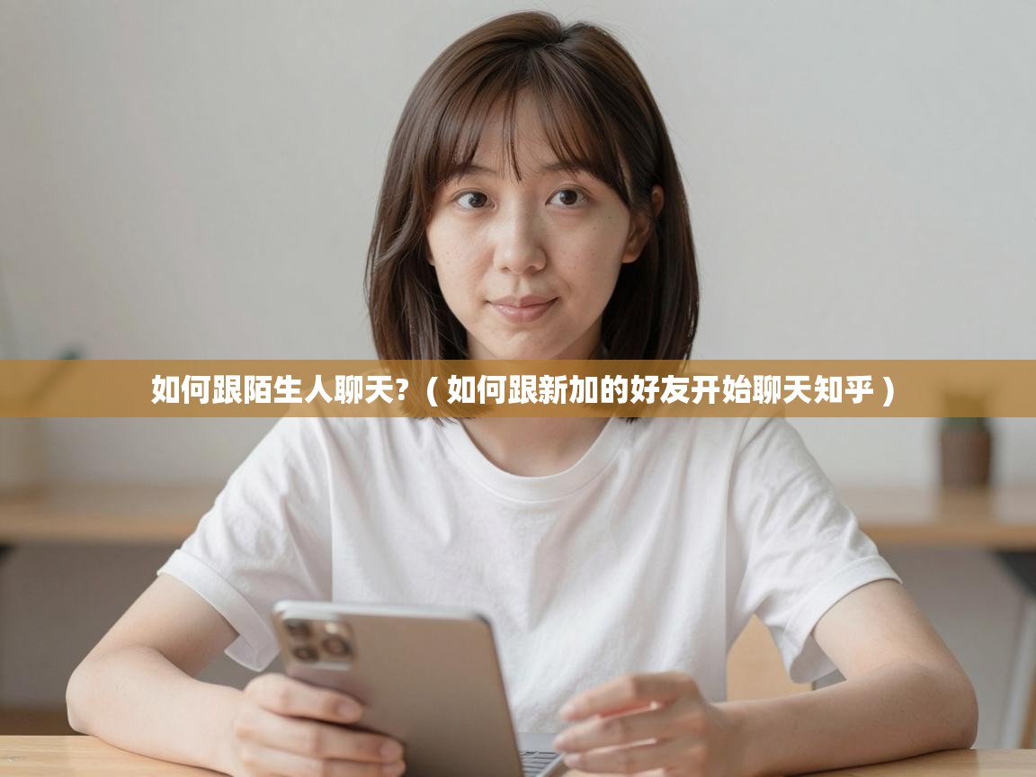  如何跟陌生人聊天?  ( 如何跟新加的好友开始聊天知乎 )