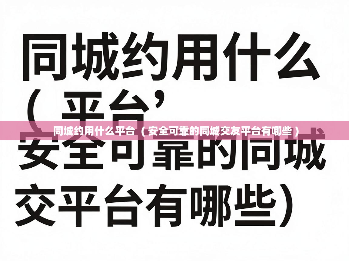  同城约用什么平台  ( 安全可靠的同城交友平台有哪些 )