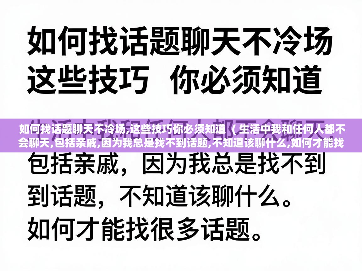  如何找话题聊天不冷场,这些技巧你必须知道  ( 生活中我和任何人都不会聊天,包括亲戚,因为我总是找不到话题,不知道该聊什么,如何才能找很多话题 )