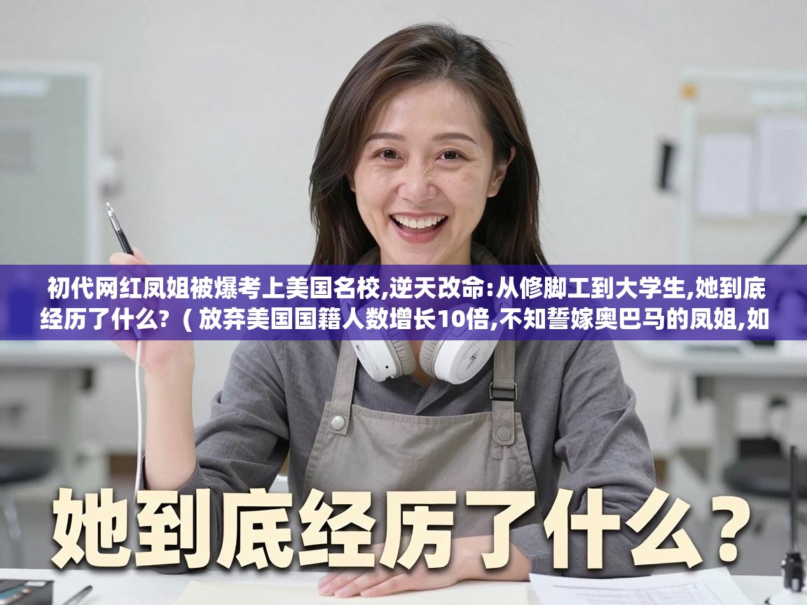  初代网红凤姐被爆考上美国名校,逆天改命:从修脚工到大学生,她到底经历了什么?  ( 放弃美国国籍人数增长10倍,不知誓嫁奥巴马的凤姐,如今后悔了没 )