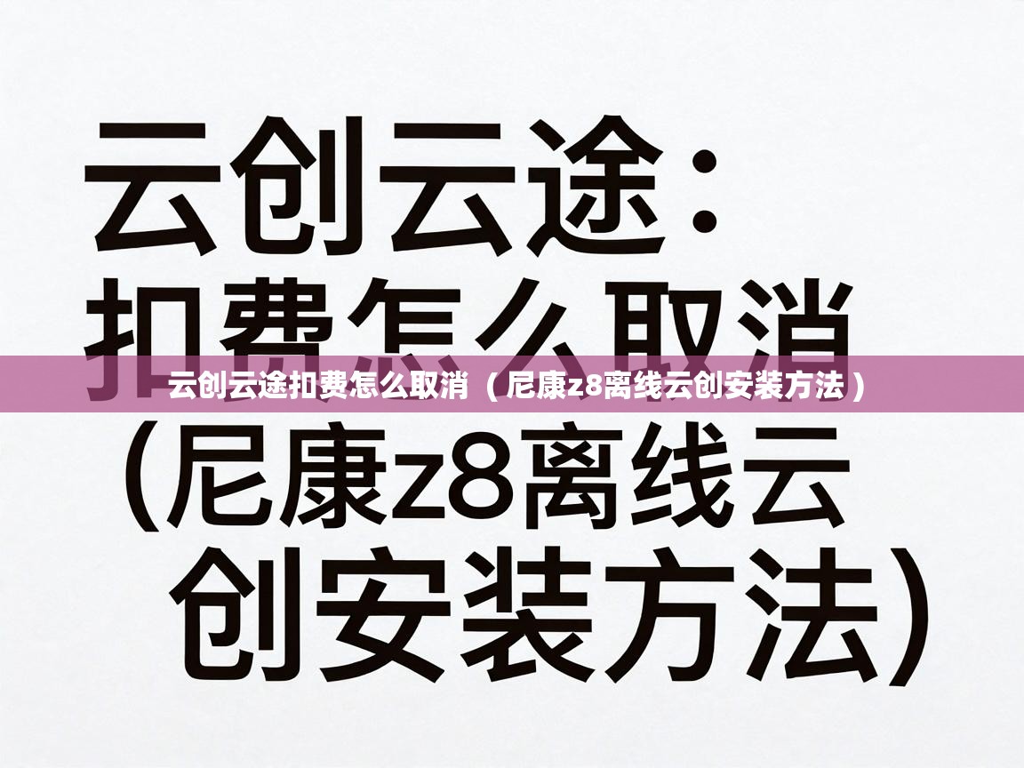  云创云途扣费怎么取消  ( 尼康z8离线云创安装方法 )