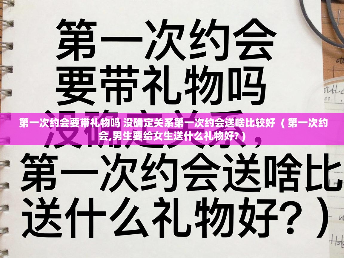  第一次约会要带礼物吗 没确定关系第一次约会送啥比较好  ( 第一次约会,男生要给女生送什么礼物好? )