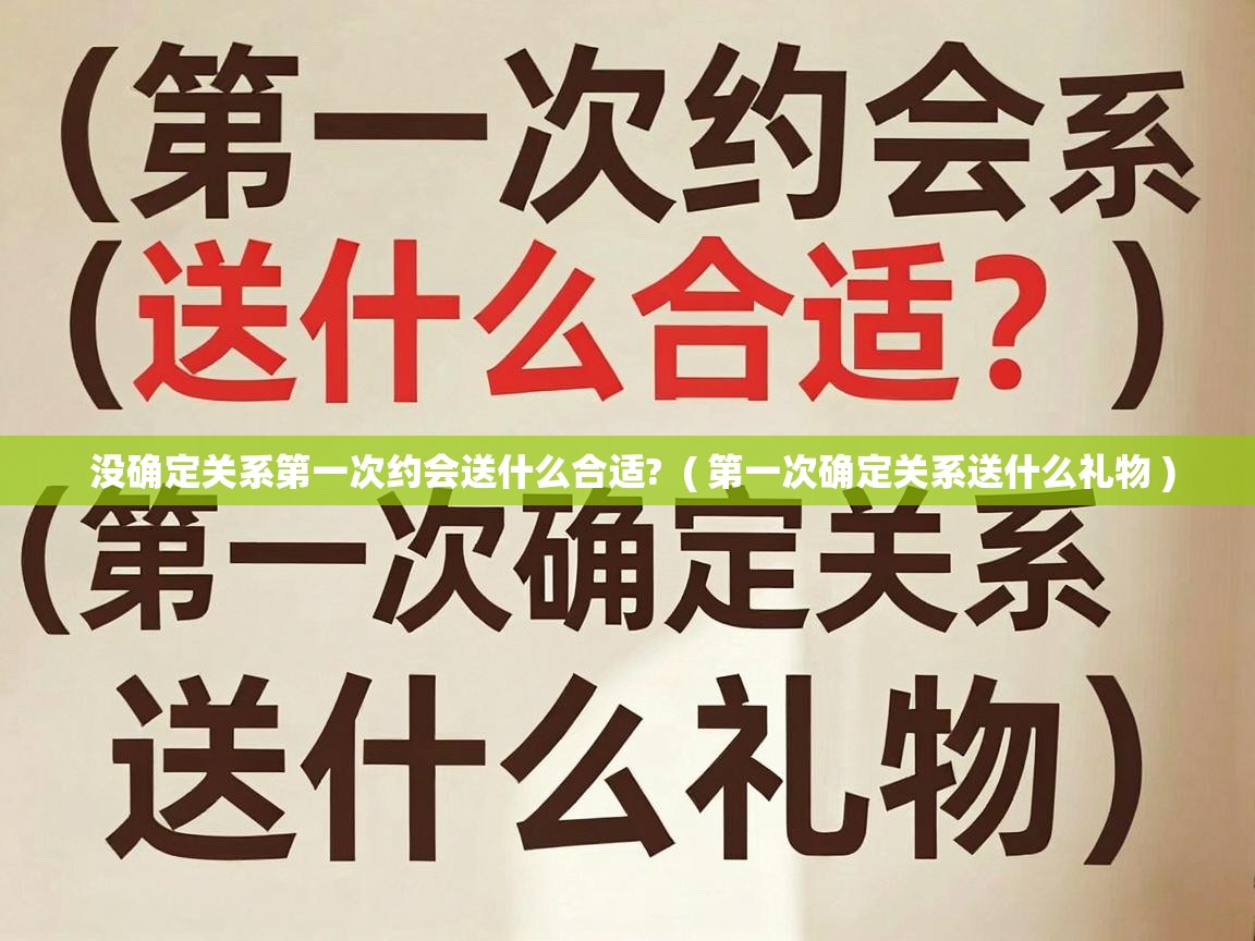 没确定关系第一次约会送什么合适? ( 第一次确定关系送什么礼物 ) 没确定关系第一次约会送什么合适? ( 第一次确定关系送什么礼物 )