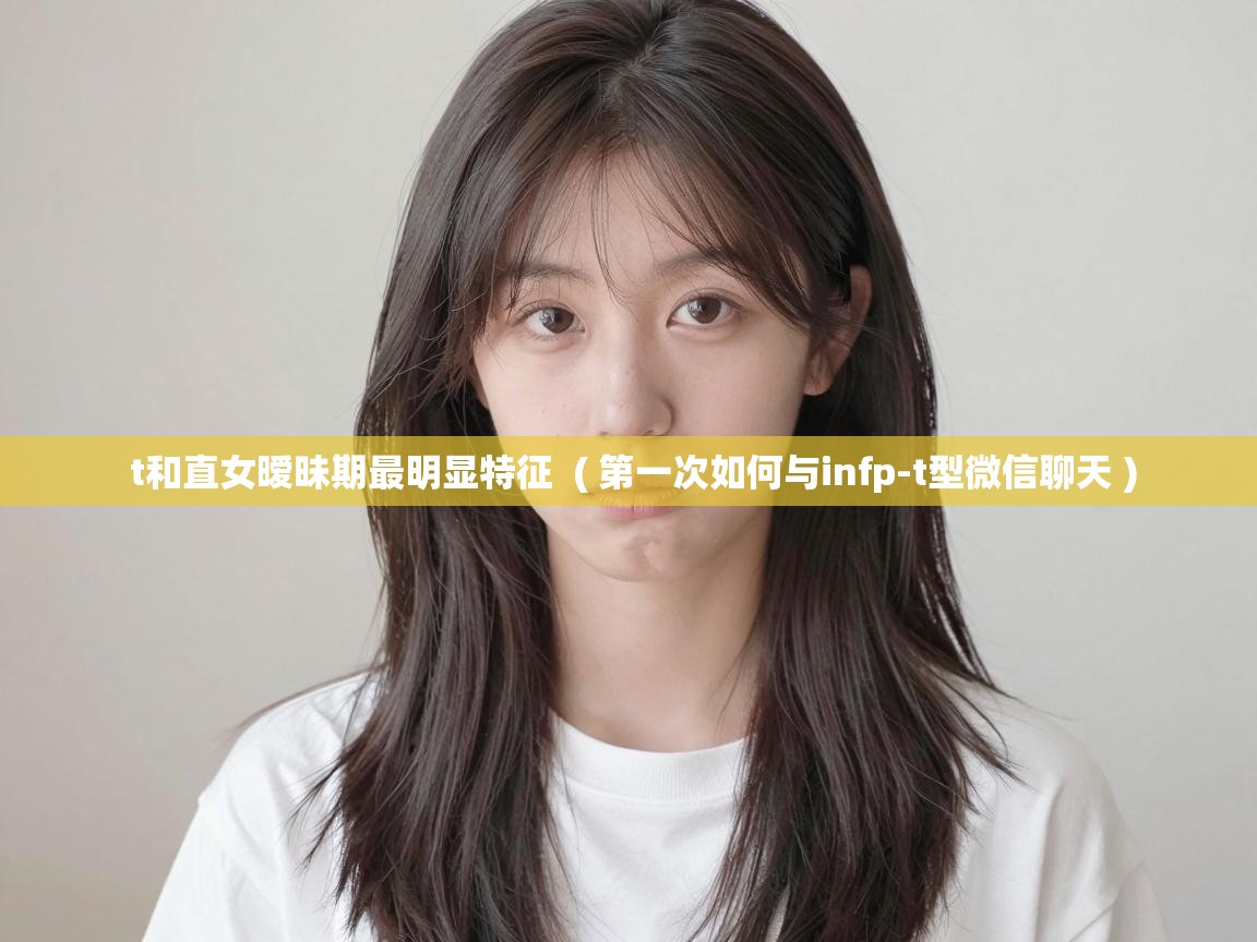  t和直女暧昧期最明显特征  ( 第一次如何与infp-t型微信聊天 )