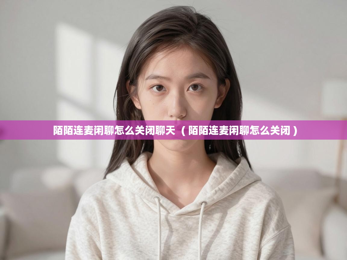  陌陌连麦闲聊怎么关闭聊天  ( 陌陌连麦闲聊怎么关闭 )