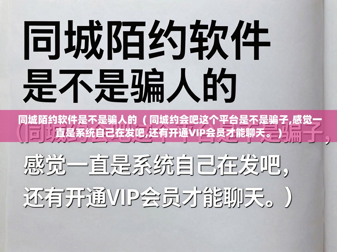  同城陌约软件是不是骗人的  ( 同城约会吧这个平台是不是骗子,感觉一直是系统自己在发吧,还有开通VIP会员才能聊天。 )