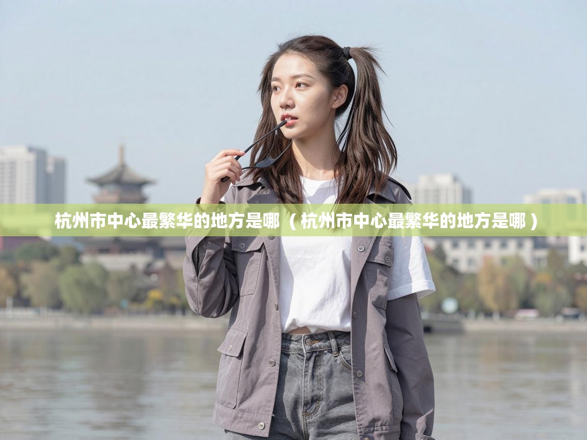  杭州市中心最繁华的地方是哪  ( 杭州市中心最繁华的地方是哪 )