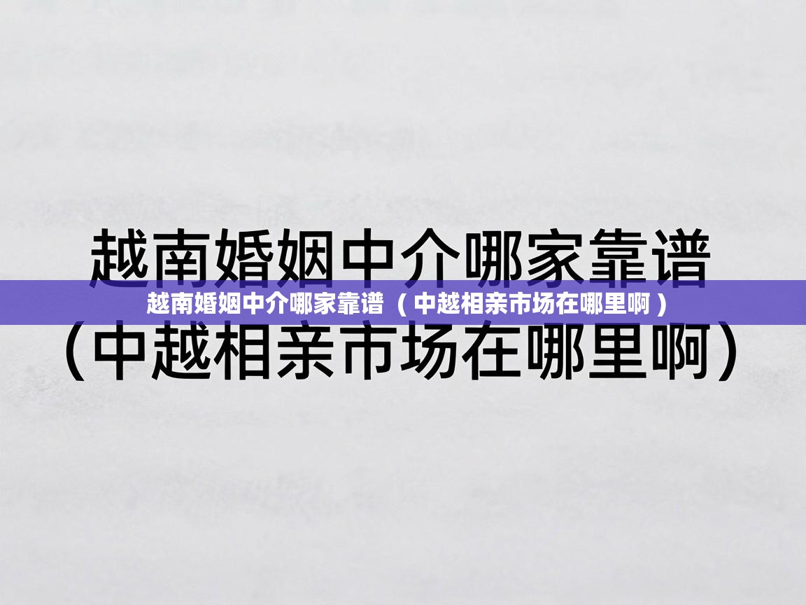 越南婚姻中介哪家靠谱 ( 中越相亲市场在哪里啊 ) 越南婚姻中介哪家靠谱 ( 中越相亲市场在哪里啊 )