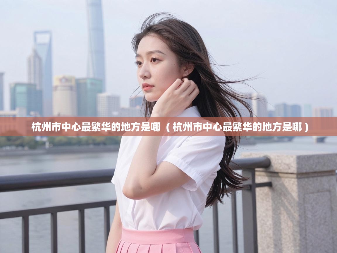  杭州市中心最繁华的地方是哪  ( 杭州市中心最繁华的地方是哪 )