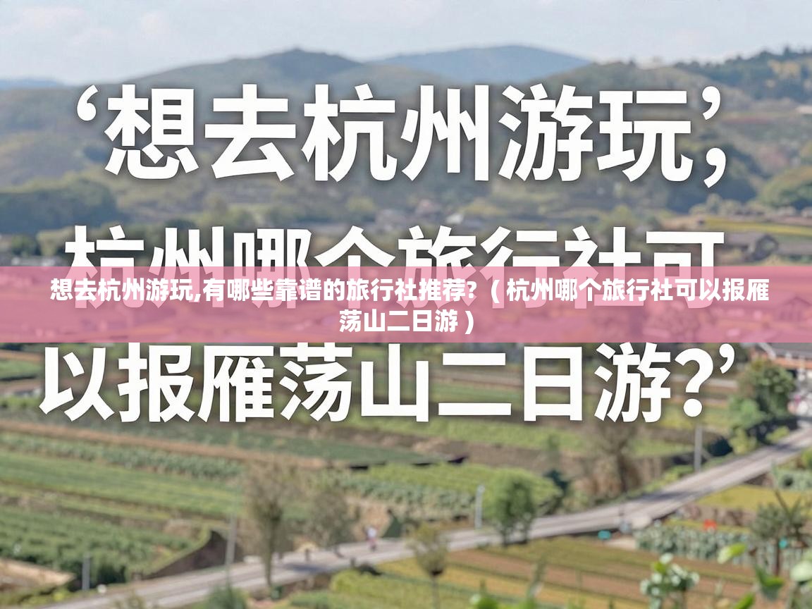  想去杭州游玩,有哪些靠谱的旅行社推荐?  ( 杭州哪个旅行社可以报雁荡山二日游 )
