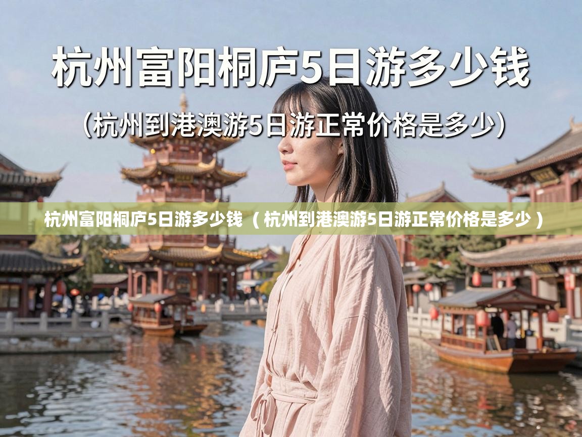  杭州富阳桐庐5日游多少钱  ( 杭州到港澳游5日游正常价格是多少 )