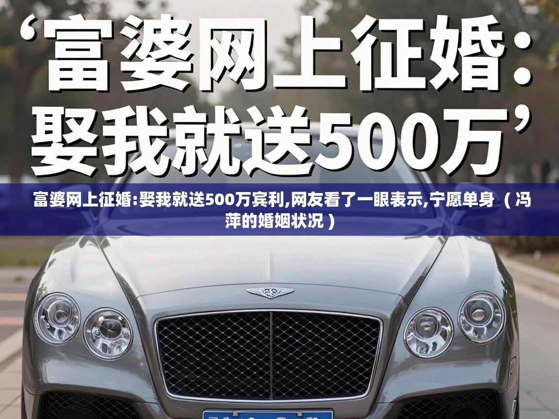  富婆网上征婚:娶我就送500万宾利,网友看了一眼表示,宁愿单身  ( 冯萍的婚姻状况 )