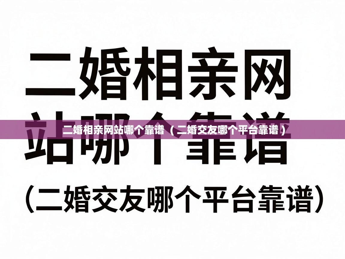  二婚相亲网站哪个靠谱  ( 二婚交友哪个平台靠谱 )