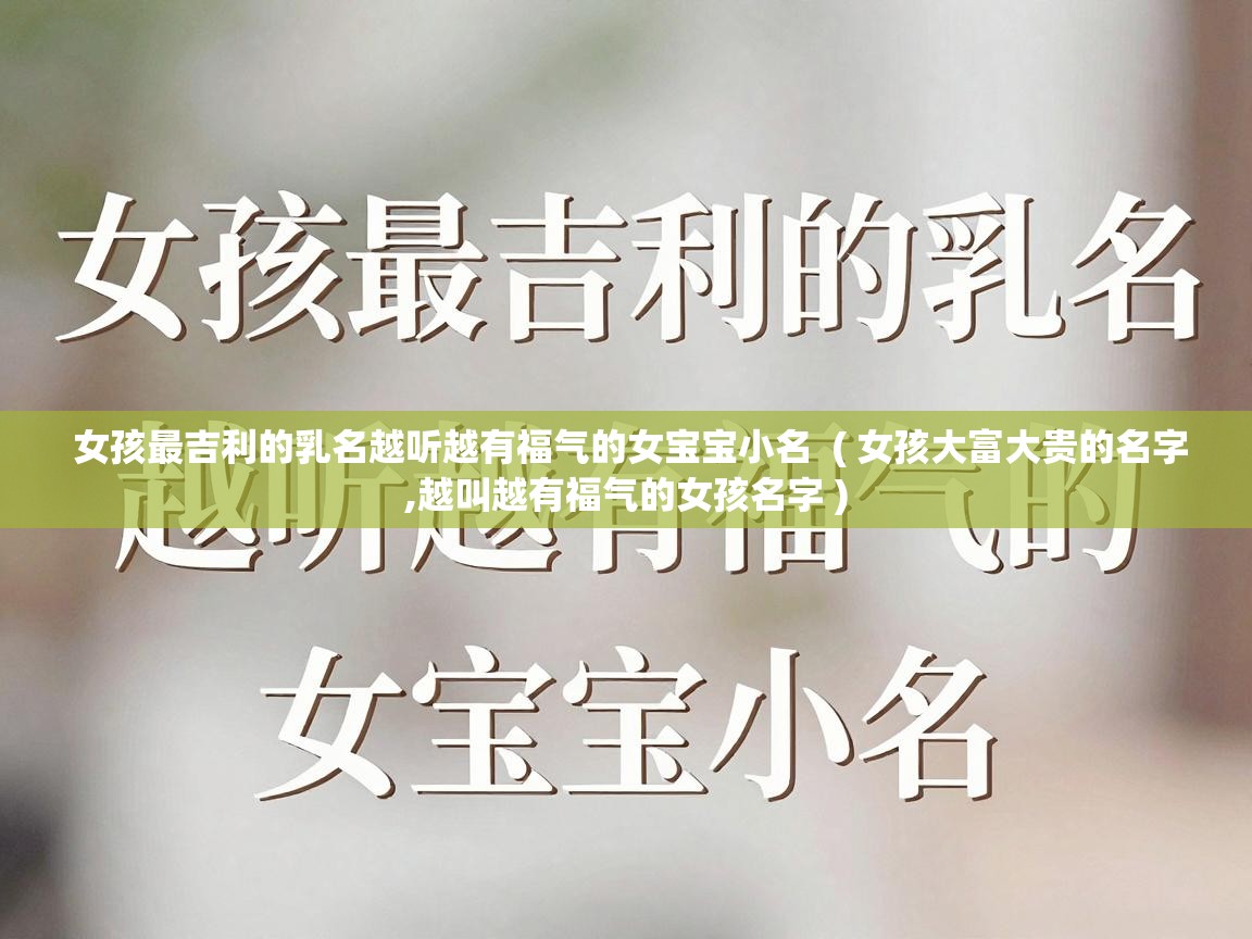  女孩最吉利的乳名越听越有福气的女宝宝小名  ( 女孩大富大贵的名字,越叫越有福气的女孩名字 )