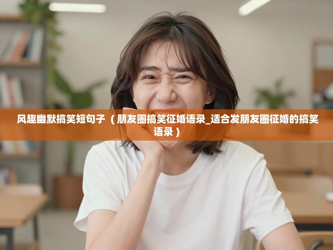  风趣幽默搞笑短句子  ( 朋友圈搞笑征婚语录_适合发朋友圈征婚的搞笑语录 )