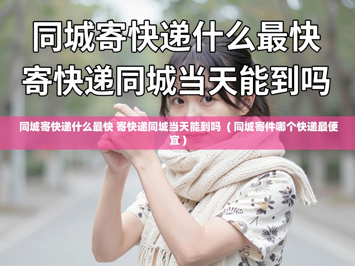  同城寄快递什么最快 寄快递同城当天能到吗  ( 同城寄件哪个快递最便宜 )