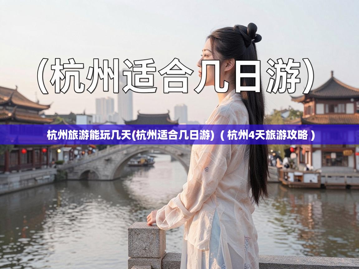  杭州旅游能玩几天(杭州适合几日游)  ( 杭州4天旅游攻略 )