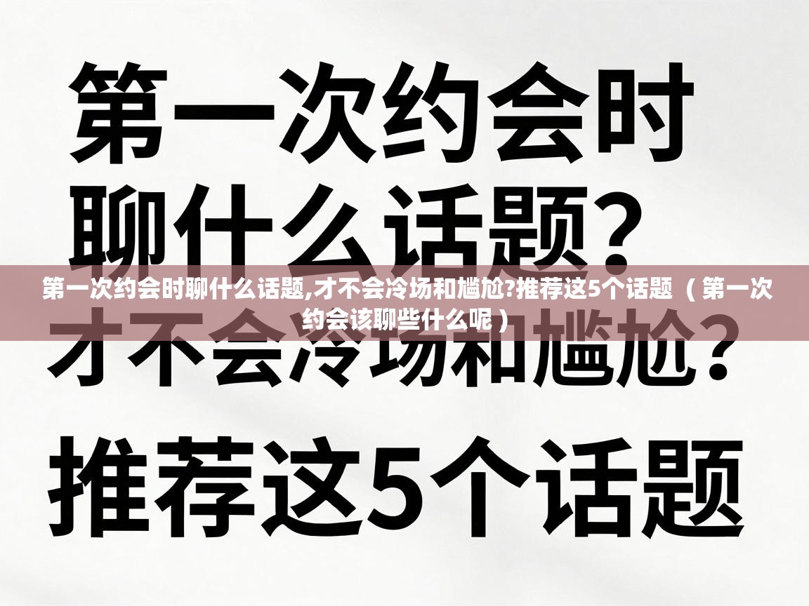  第一次约会时聊什么话题,才不会冷场和尴尬?推荐这5个话题  ( 第一次约会该聊些什么呢 )