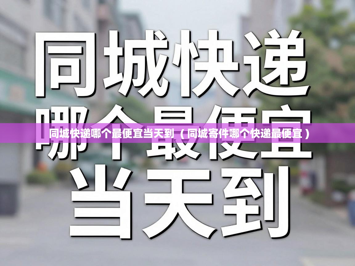  同城快递哪个最便宜当天到  ( 同城寄件哪个快递最便宜 )