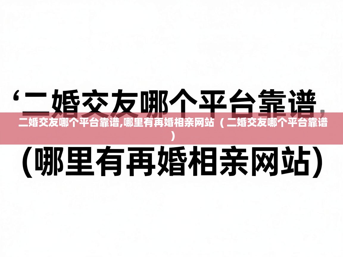  二婚交友哪个平台靠谱,哪里有再婚相亲网站  ( 二婚交友哪个平台靠谱 )