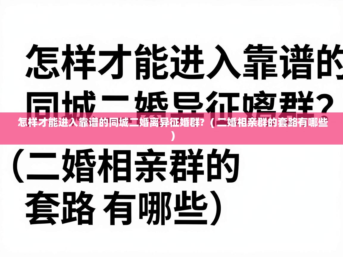  怎样才能进入靠谱的同城二婚离异征婚群?  ( 二婚相亲群的套路有哪些 )