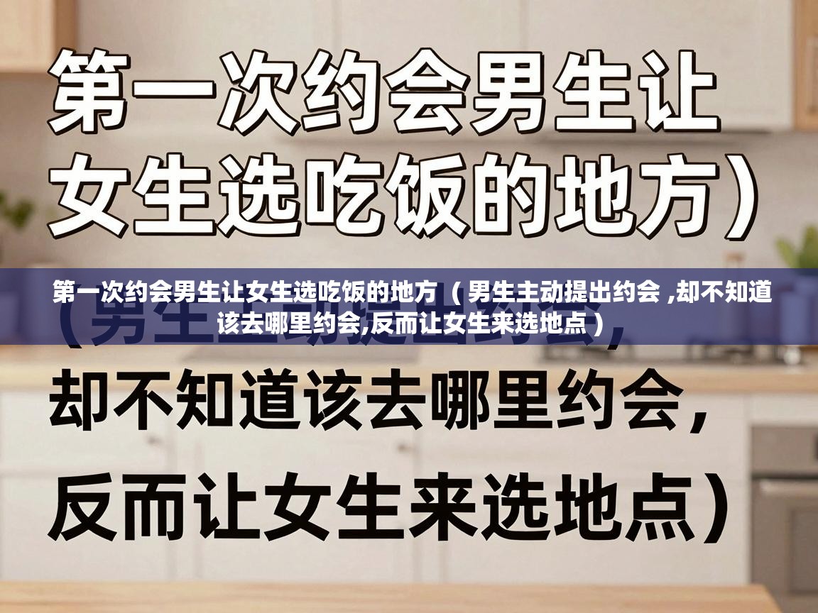  第一次约会男生让女生选吃饭的地方  ( 男生主动提出约会 ,却不知道该去哪里约会,反而让女生来选地点 )