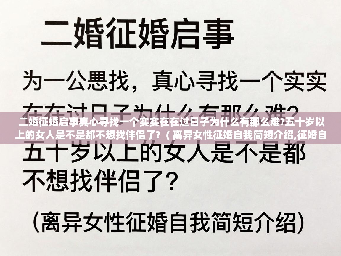 二婚征婚启事真心寻找一个实实在在过日子为什么有那么难?五十岁以上的女人是不是都不想找伴侣了? ( 离异女性征婚自我简短介绍,征婚自我介绍范文 ) 二婚征婚启事真心寻找一个实实在在过日子为什么有那么难?五十岁以上的女人是不是都不想找伴侣了? ( 离异女性征婚自我简短介绍,征婚自我介绍范文 )