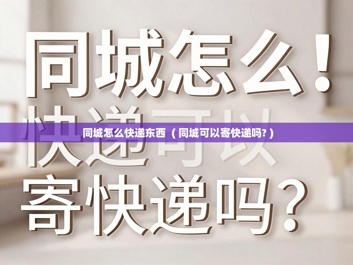  同城怎么快递东西  ( 同城可以寄快递吗? )