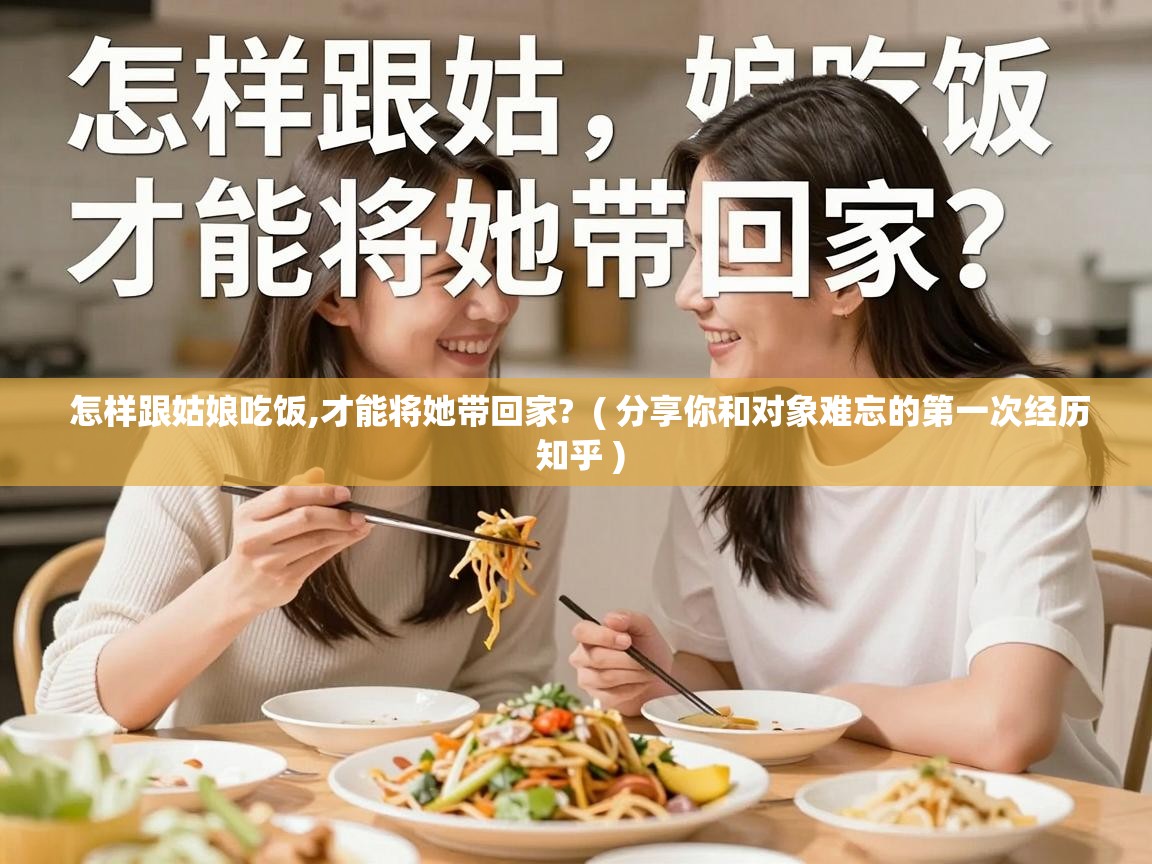  怎样跟姑娘吃饭,才能将她带回家?  ( 分享你和对象难忘的第一次经历 知乎 )
