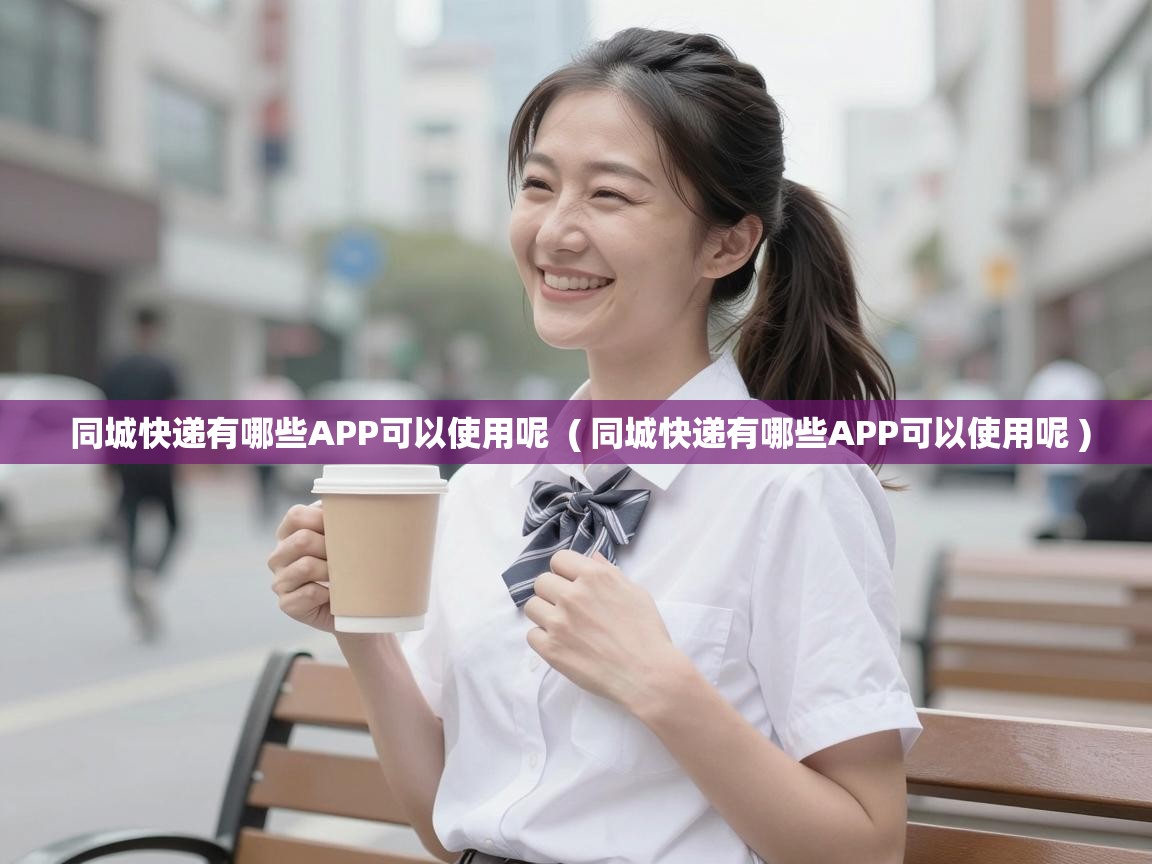 同城快递有哪些APP可以使用呢  ( 同城快递有哪些APP可以使用呢 )