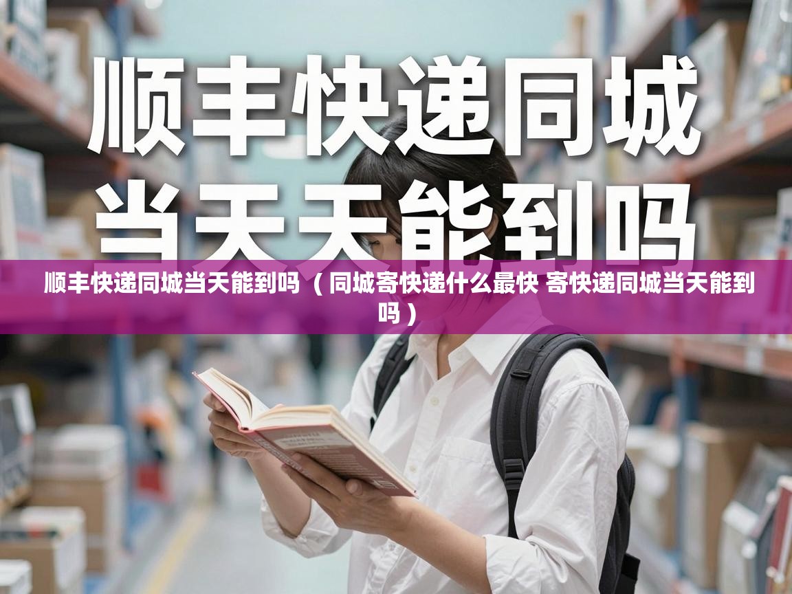  顺丰快递同城当天能到吗  ( 同城寄快递什么最快 寄快递同城当天能到吗 )
