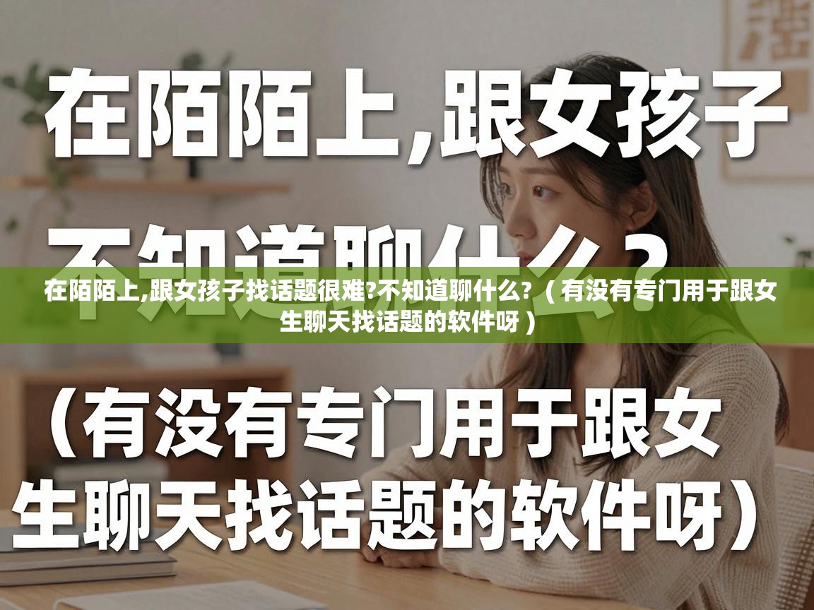  在陌陌上,跟女孩子找话题很难?不知道聊什么?  ( 有没有专门用于跟女生聊天找话题的软件呀 )