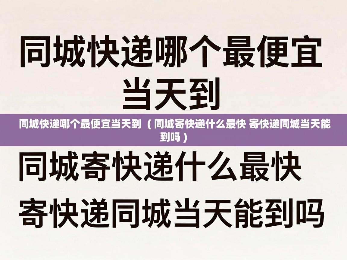  同城快递哪个最便宜当天到  ( 同城寄快递什么最快 寄快递同城当天能到吗 )