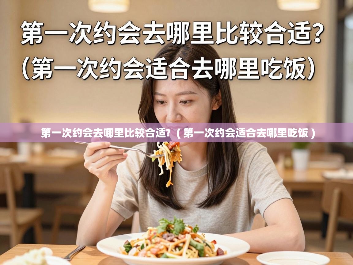  第一次约会去哪里比较合适?  ( 第一次约会适合去哪里吃饭 )