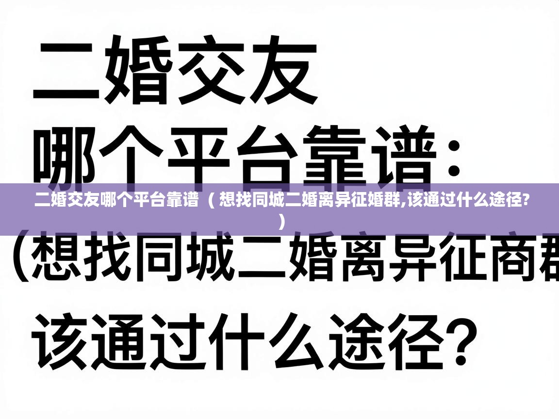  二婚交友哪个平台靠谱  ( 想找同城二婚离异征婚群,该通过什么途径? )