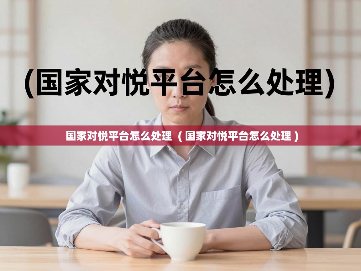  国家对悦平台怎么处理  ( 国家对悦平台怎么处理 )