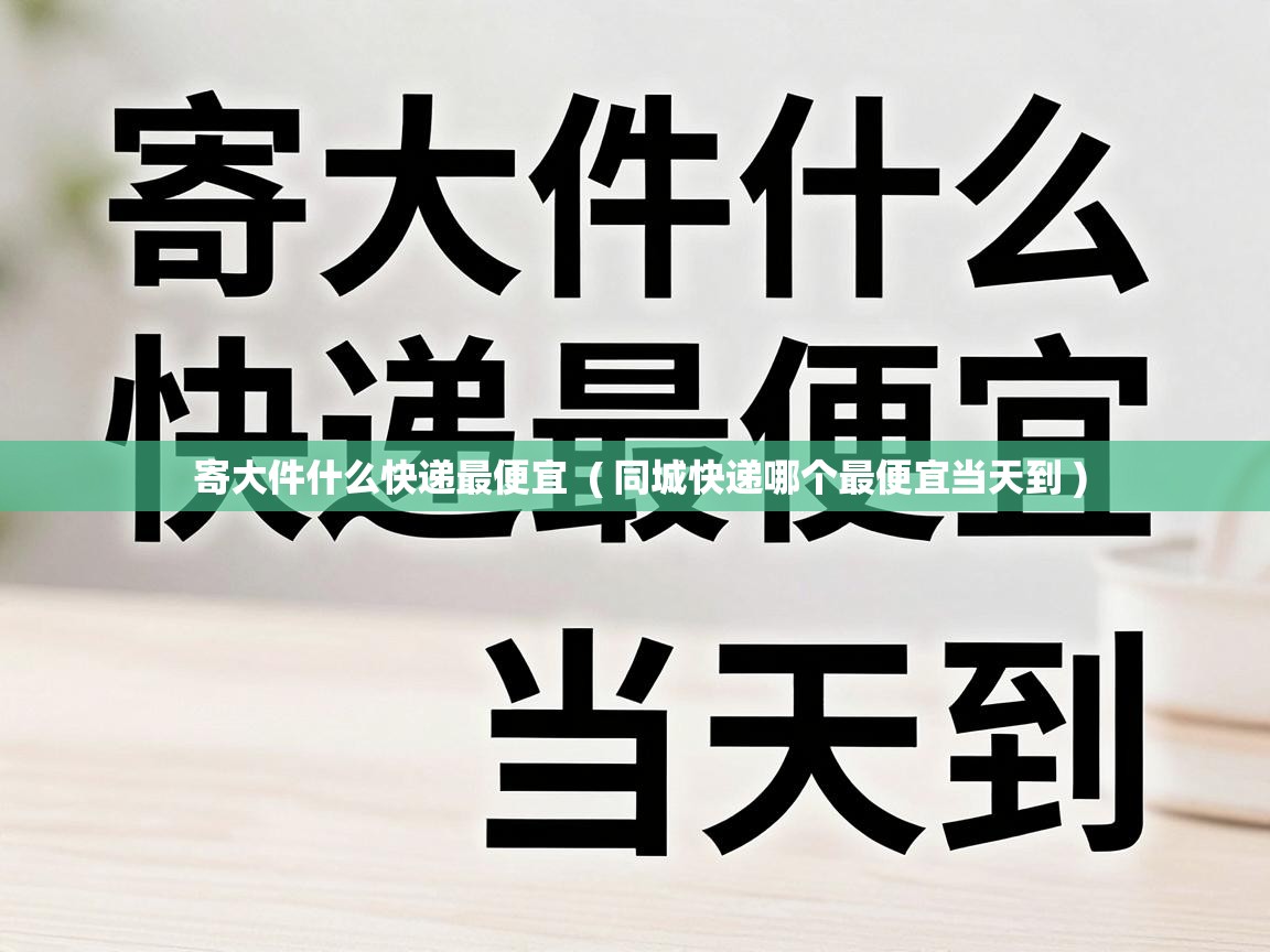  寄大件什么快递最便宜  ( 同城快递哪个最便宜当天到 )