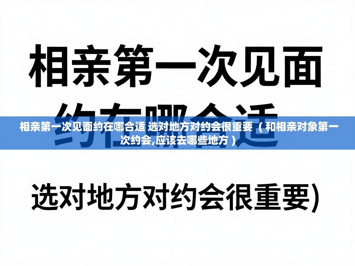  相亲第一次见面约在哪合适 选对地方对约会很重要  ( 和相亲对象第一次约会,应该去哪些地方 )